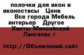 полочки для икон и иконостасы › Цена ­ 100--100 - Все города Мебель, интерьер » Другое   . Ханты-Мансийский,Лангепас г.